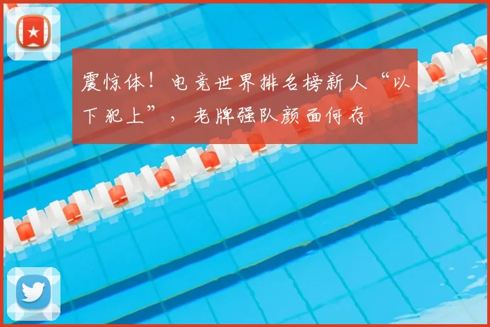 震惊体！电竞世界排名榜新人“以下犯上”，老牌强队颜面何存