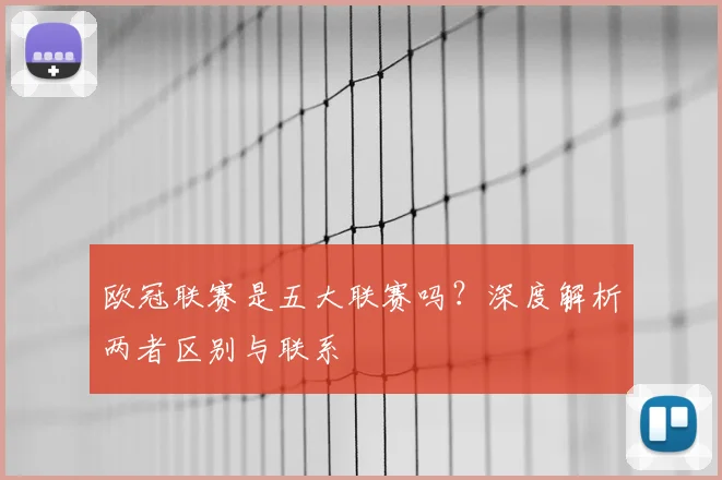 欧冠联赛是五大联赛吗?深度解析两者区别与联系