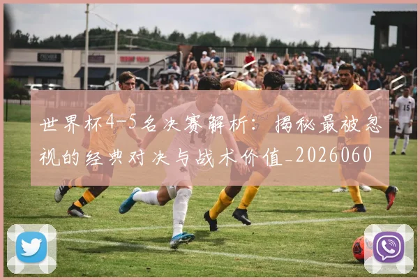 世界杯4-5名决赛解析：揭秘最被忽视的经典对决与战术价值_20260609201248