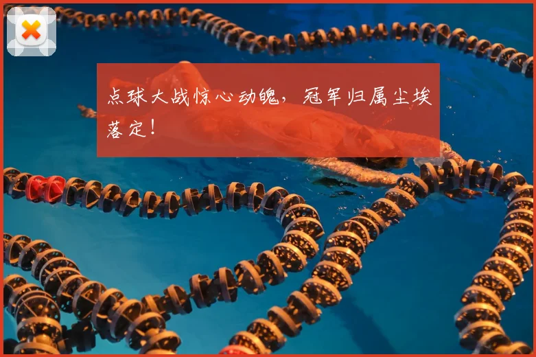 点球大战惊心动魄，冠军归属尘埃落定！