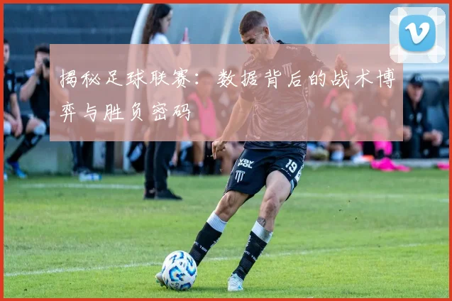 揭秘足球联赛：数据背后的战术博弈与胜负密码