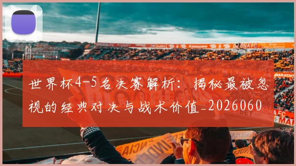 世界杯4-5名决赛解析：揭秘最被忽视的经典对决与战术价值_20260609201248