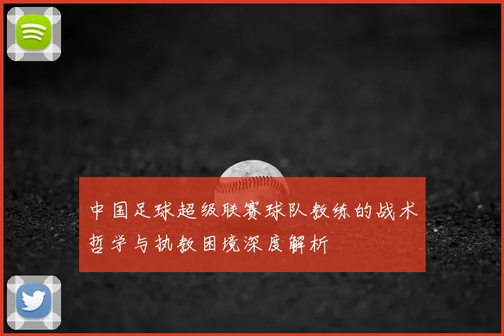 中国足球超级联赛球队教练的战术哲学与执教困境深度解析