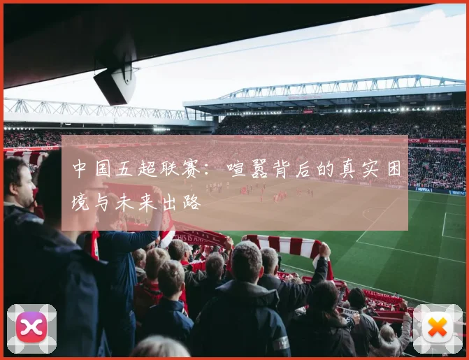 中国五超联赛：喧嚣背后的真实困境与未来出路