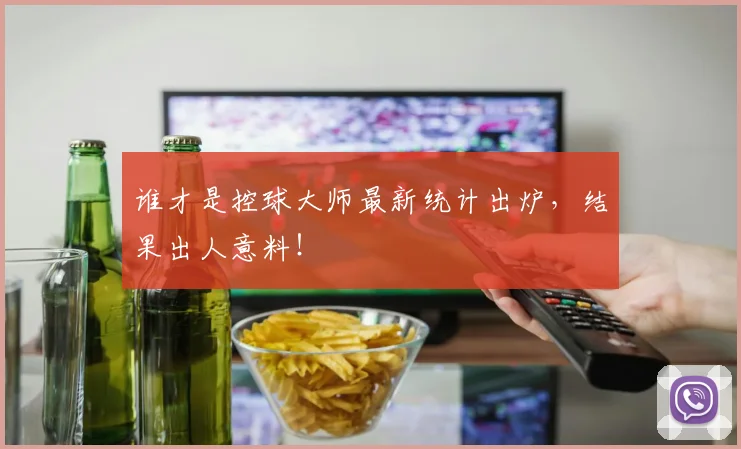 谁才是控球大师最新统计出炉，结果出人意料！