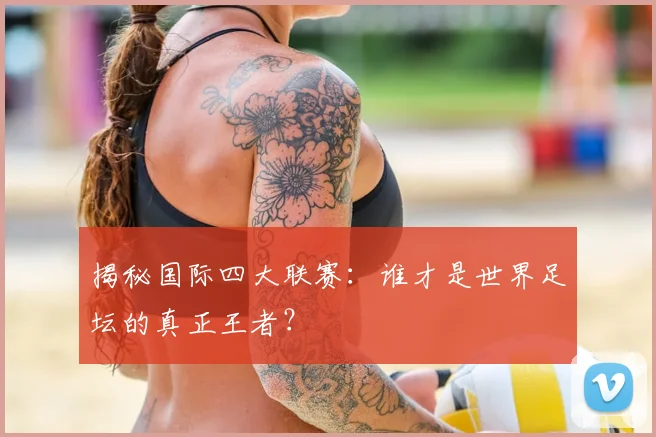 揭秘国际四大联赛：谁才是世界足坛的真正王者？