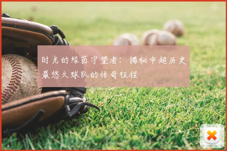 时光的绿茵守望者：揭秘中超历史最悠久球队的传奇征程