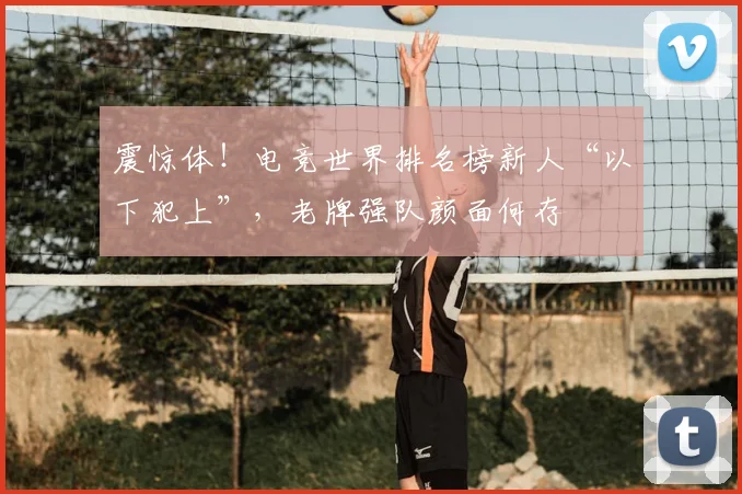 震惊体！电竞世界排名榜新人“以下犯上”，老牌强队颜面何存