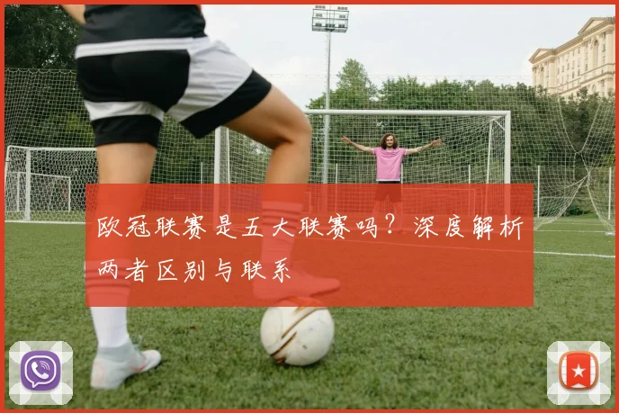 欧冠联赛是五大联赛吗?深度解析两者区别与联系