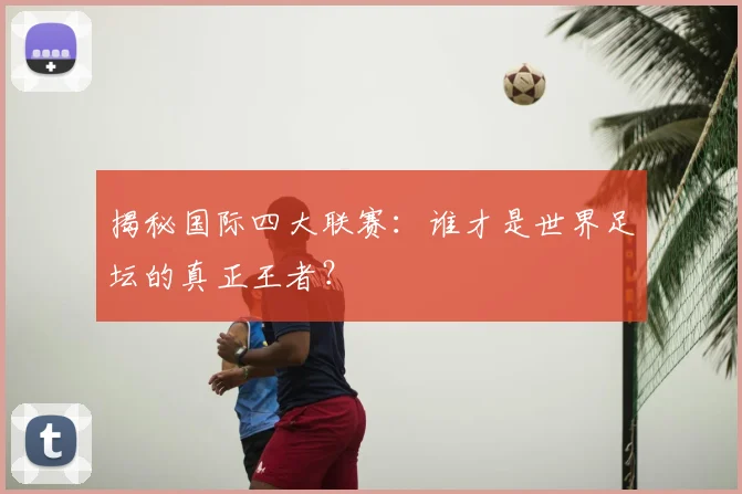 揭秘国际四大联赛：谁才是世界足坛的真正王者？