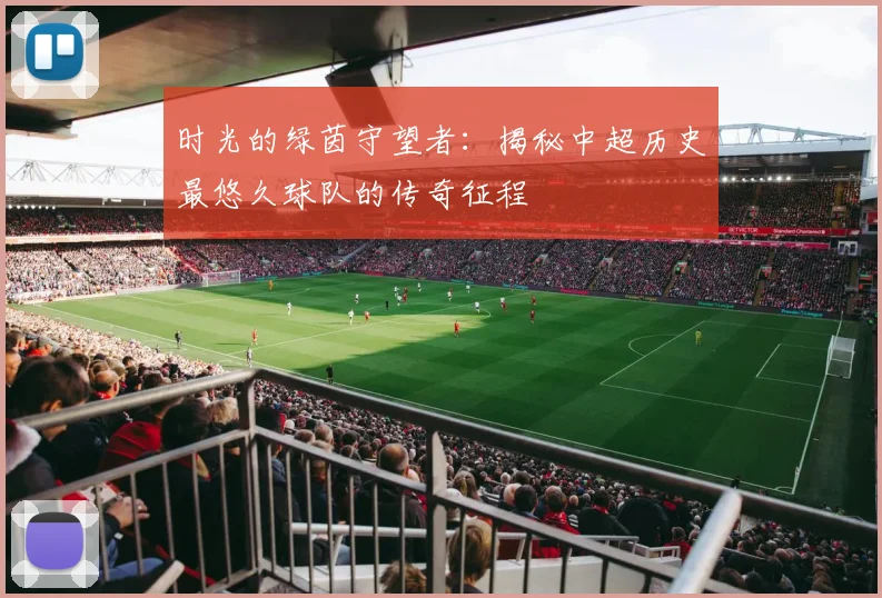 时光的绿茵守望者：揭秘中超历史最悠久球队的传奇征程