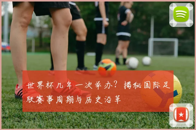 世界杯几年一次举办？揭秘国际足联赛事周期与历史沿革