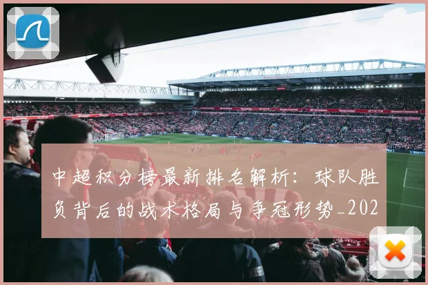 中超积分榜最新排名解析：球队胜负背后的战术格局与争冠形势_20260610190447